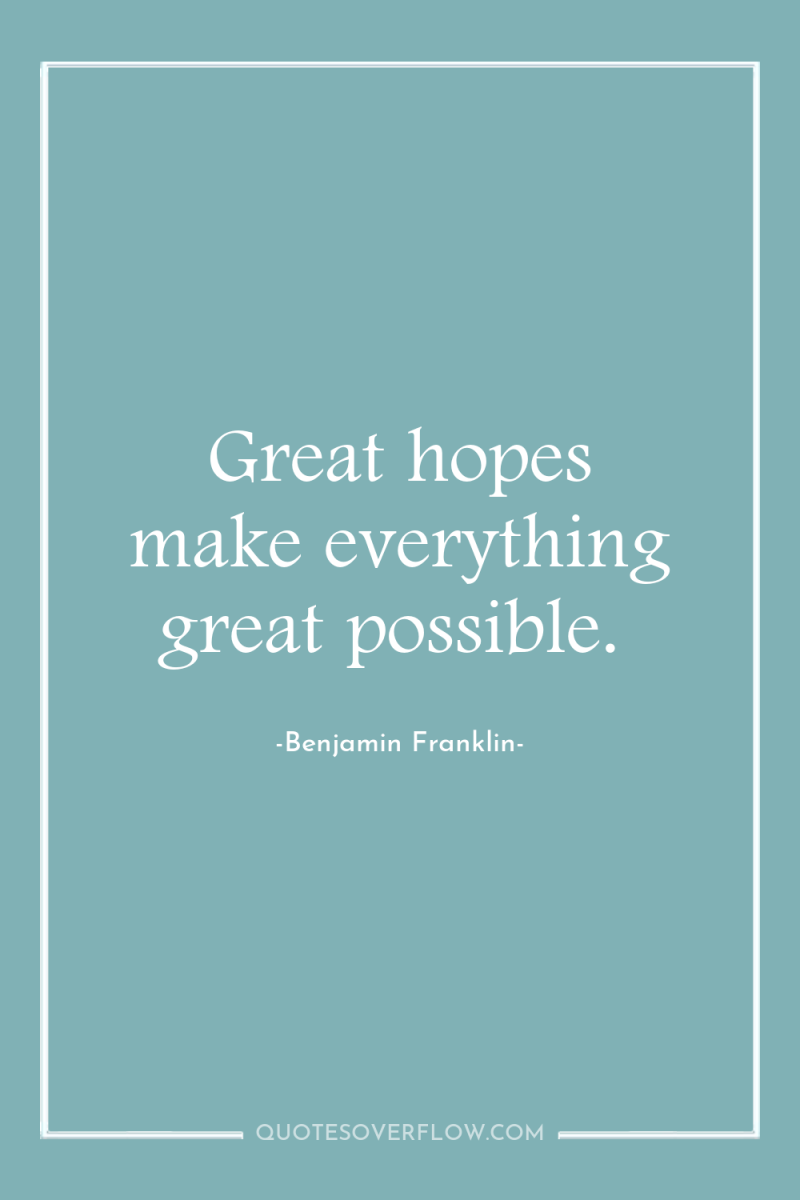 Great hopes make everything great possible. 