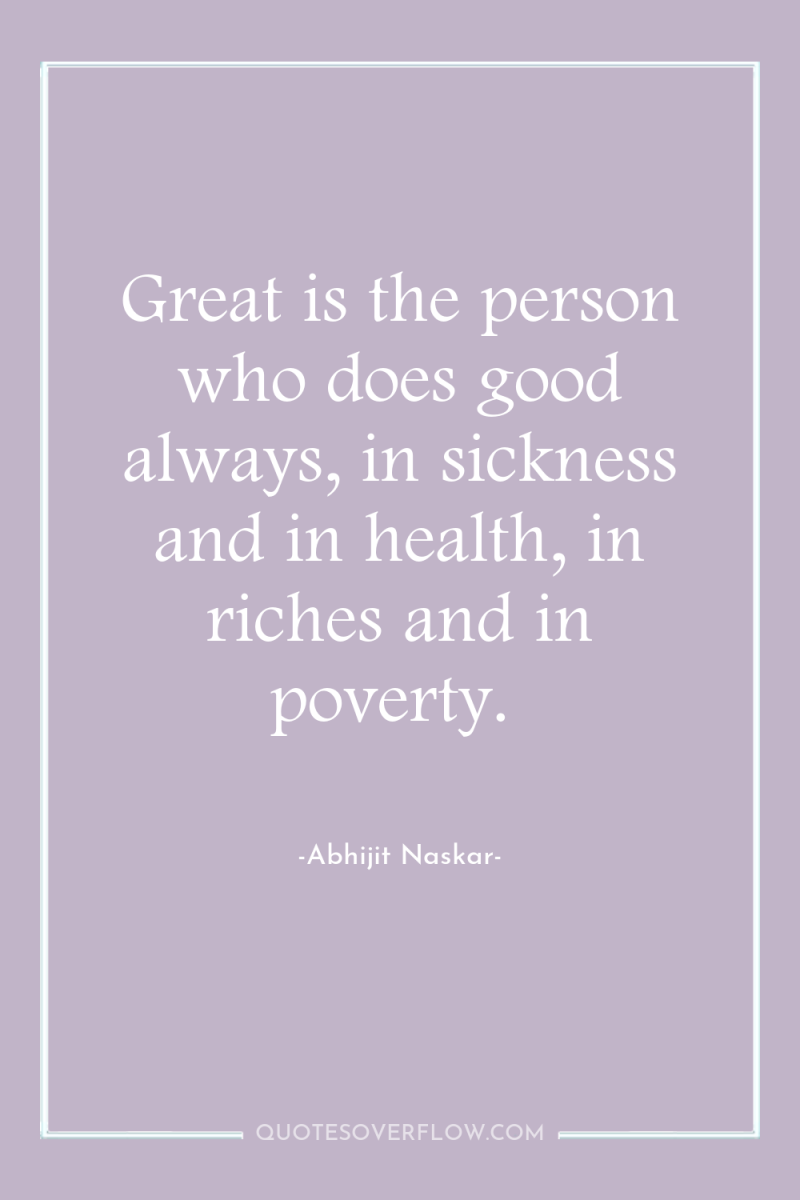 Great is the person who does good always, in sickness...