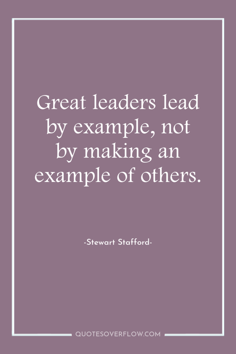 Great leaders lead by example, not by making an example...