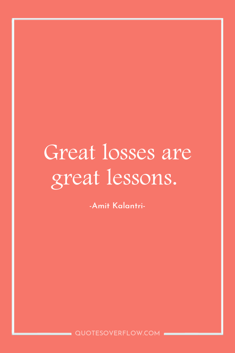 Great losses are great lessons. 