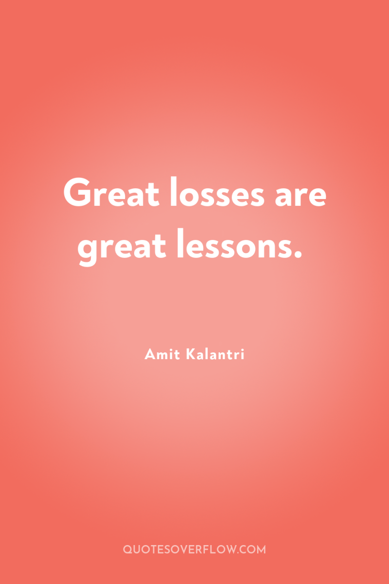 Great losses are great lessons. 