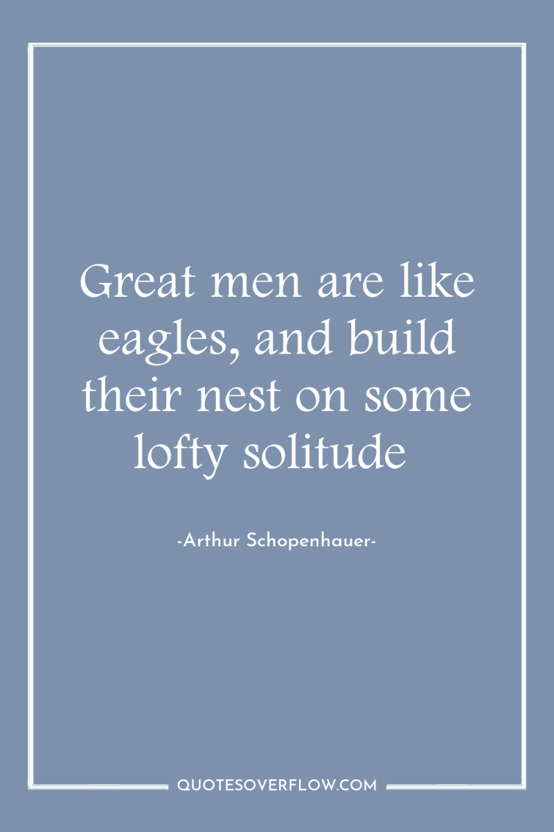 Great men are like eagles, and build their nest on...