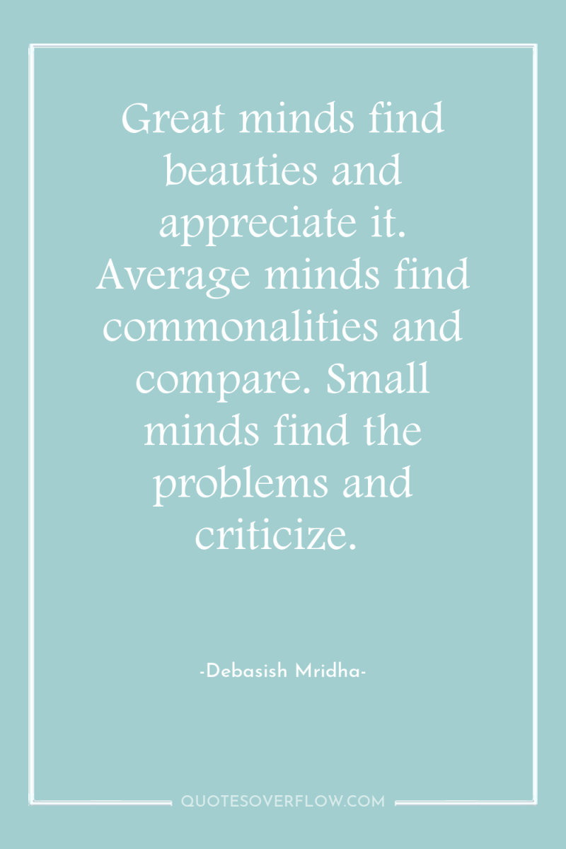 Great minds find beauties and appreciate it. Average minds find...