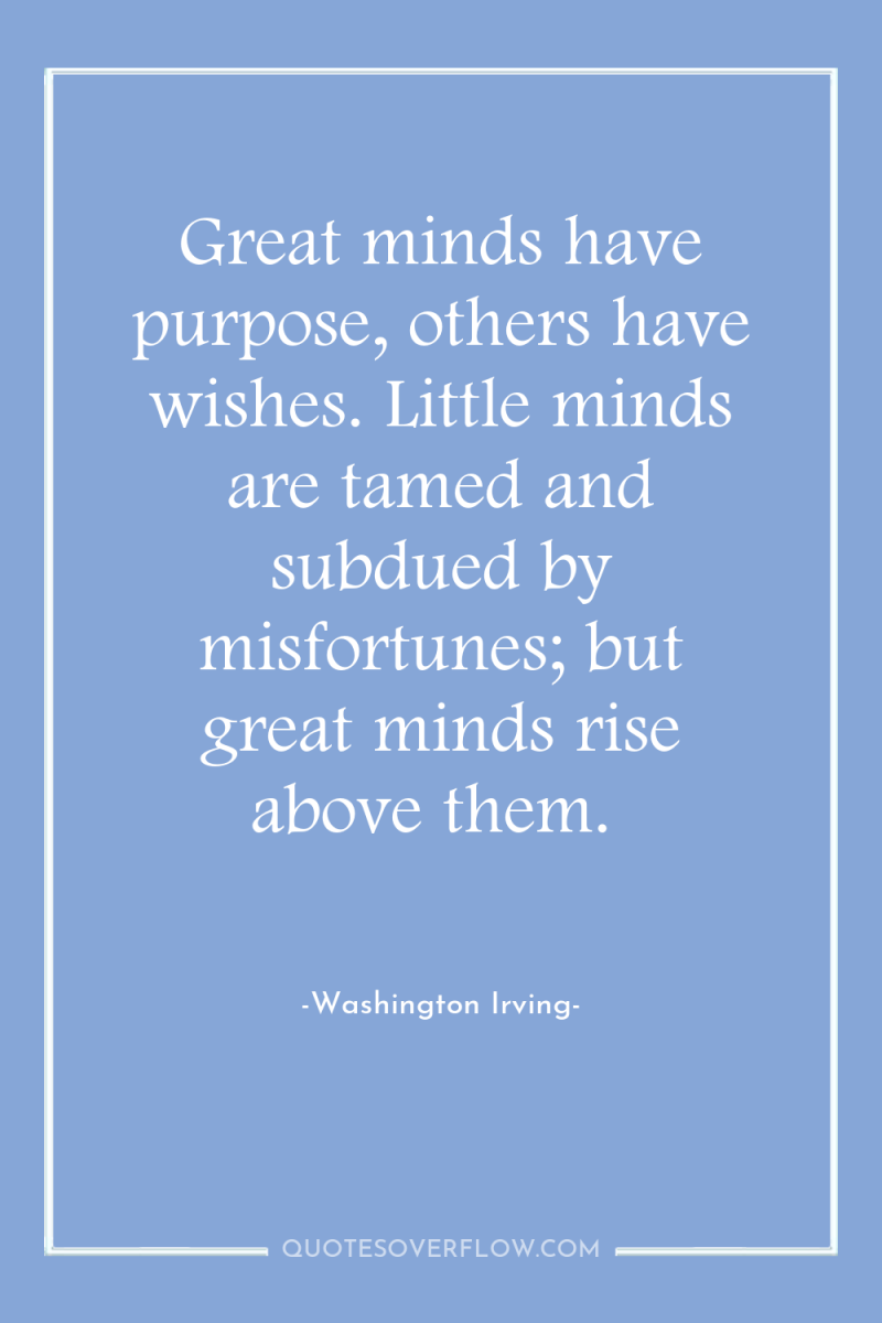 Great minds have purpose, others have wishes. Little minds are...