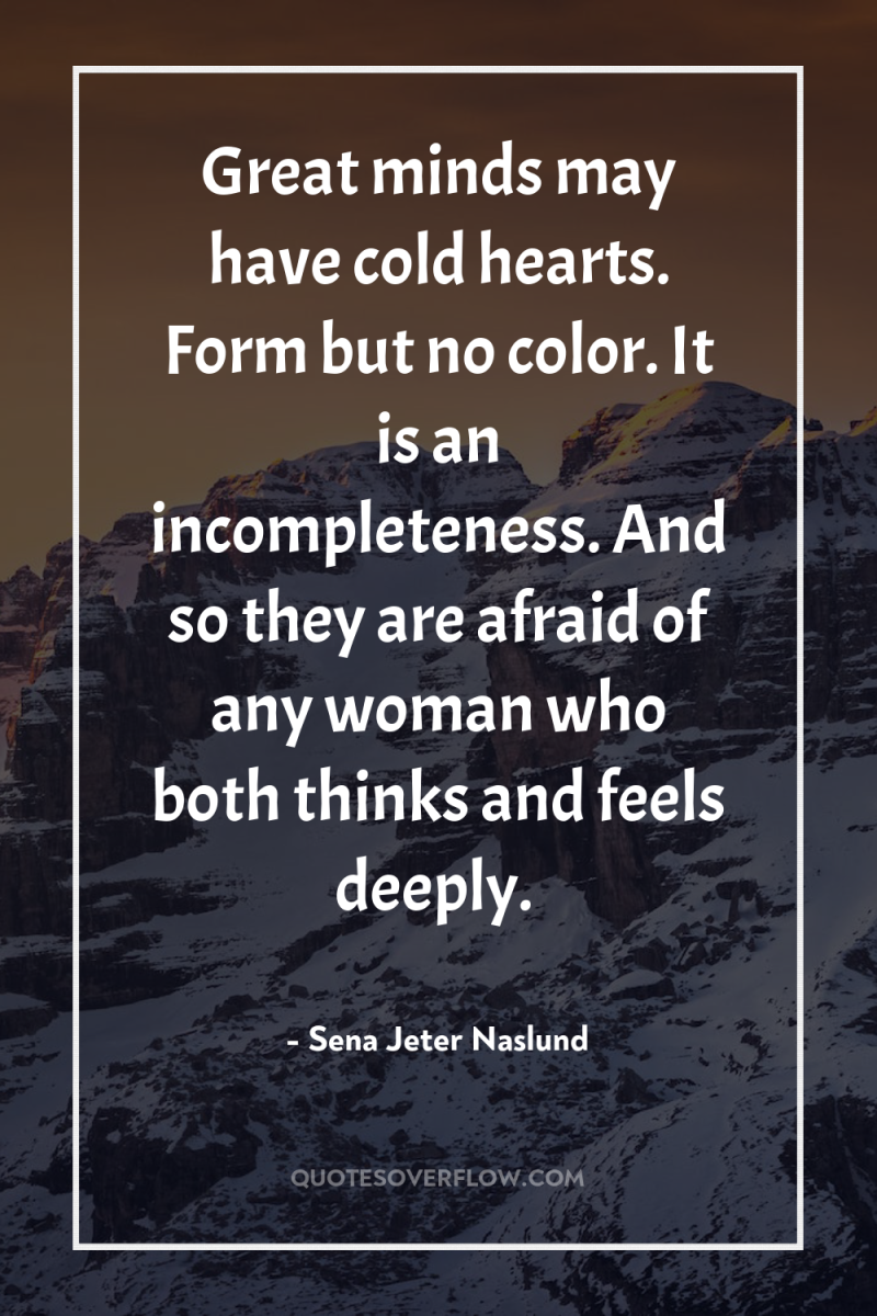 Great minds may have cold hearts. Form but no color....