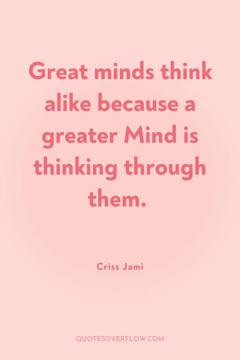Great minds think alike because a greater Mind is thinking...
