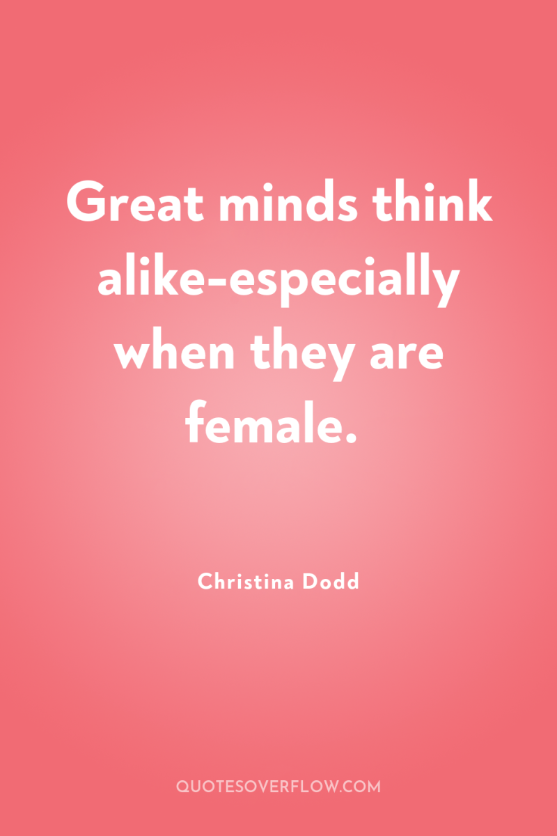 Great minds think alike-especially when they are female. 