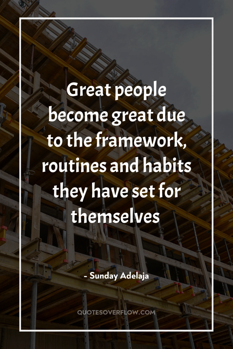 Great people become great due to the framework, routines and...