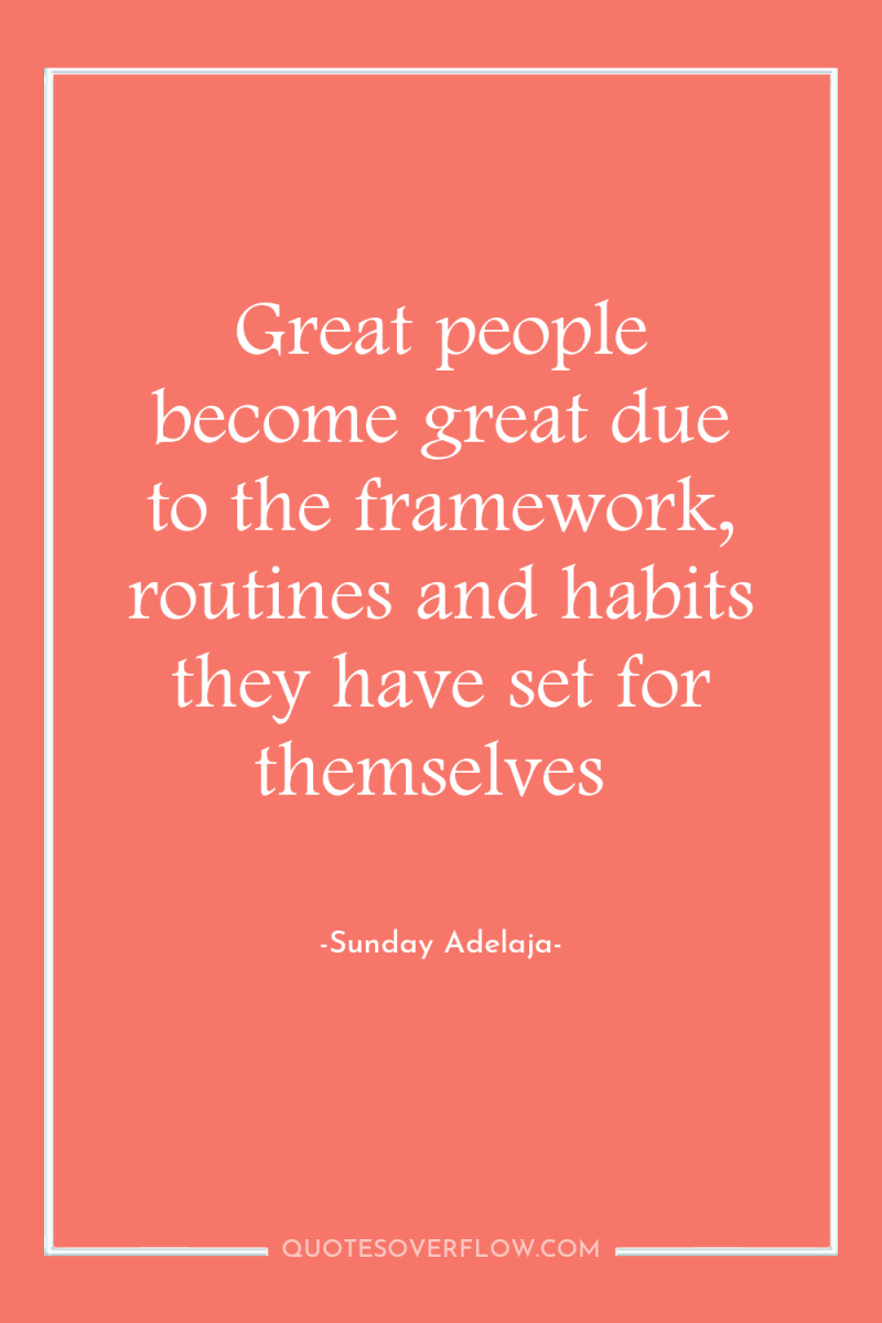 Great people become great due to the framework, routines and...