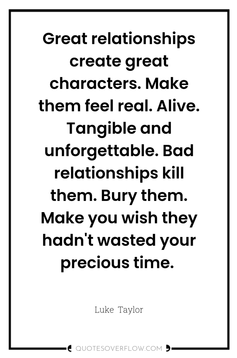 Great relationships create great characters. Make them feel real. Alive....