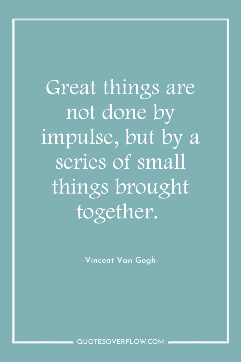 Great things are not done by impulse, but by a...