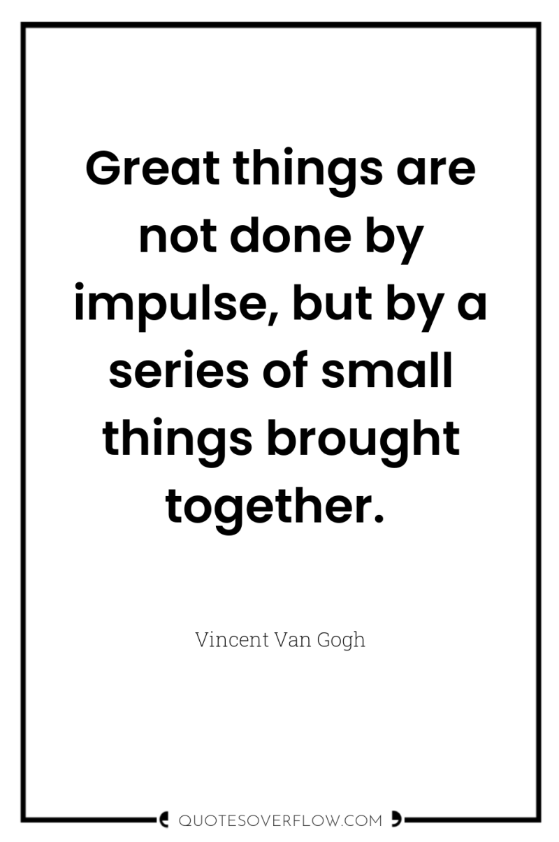 Great things are not done by impulse, but by a...
