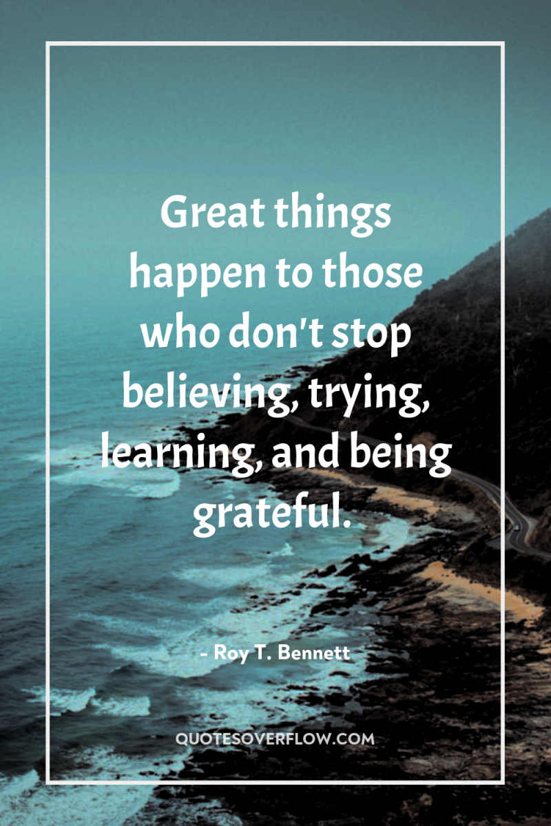 Great things happen to those who don't stop believing, trying,...