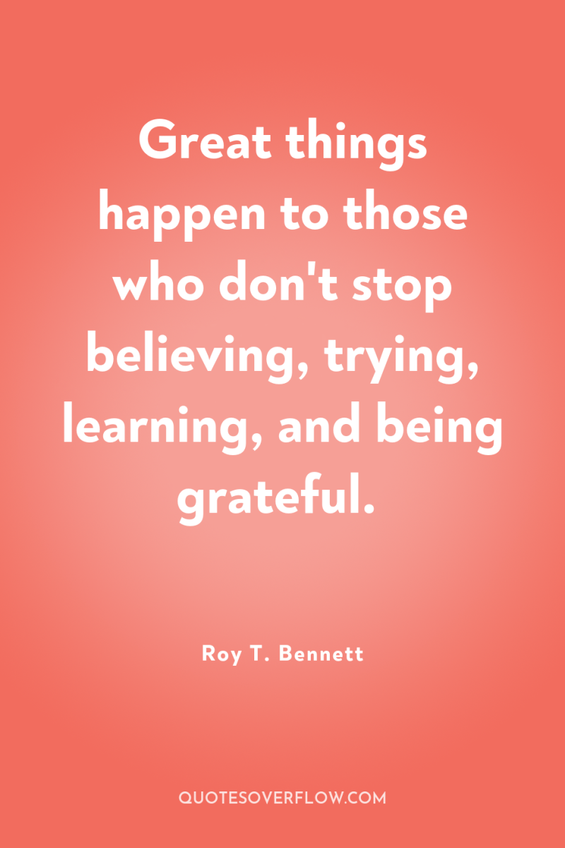 Great things happen to those who don't stop believing, trying,...