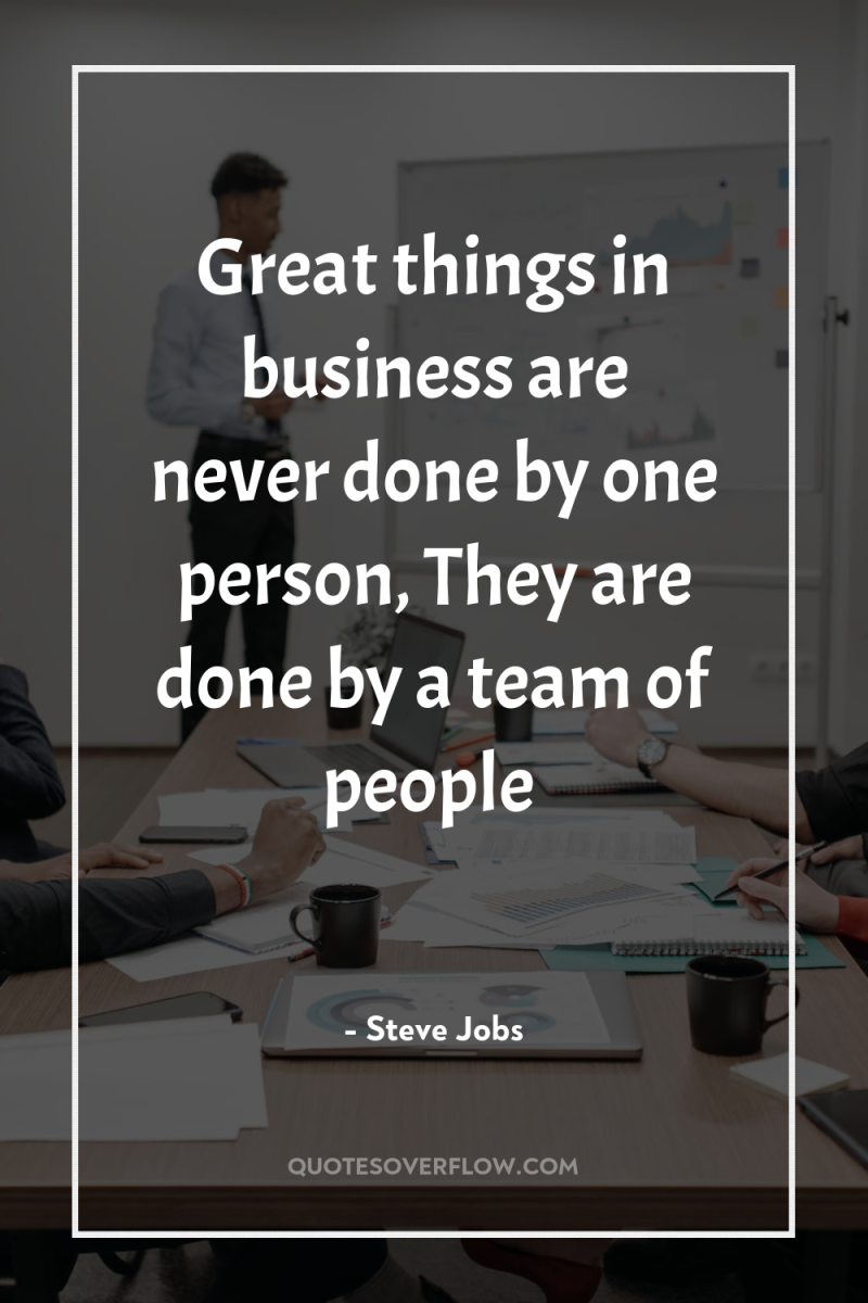 Great things in business are never done by one person,...