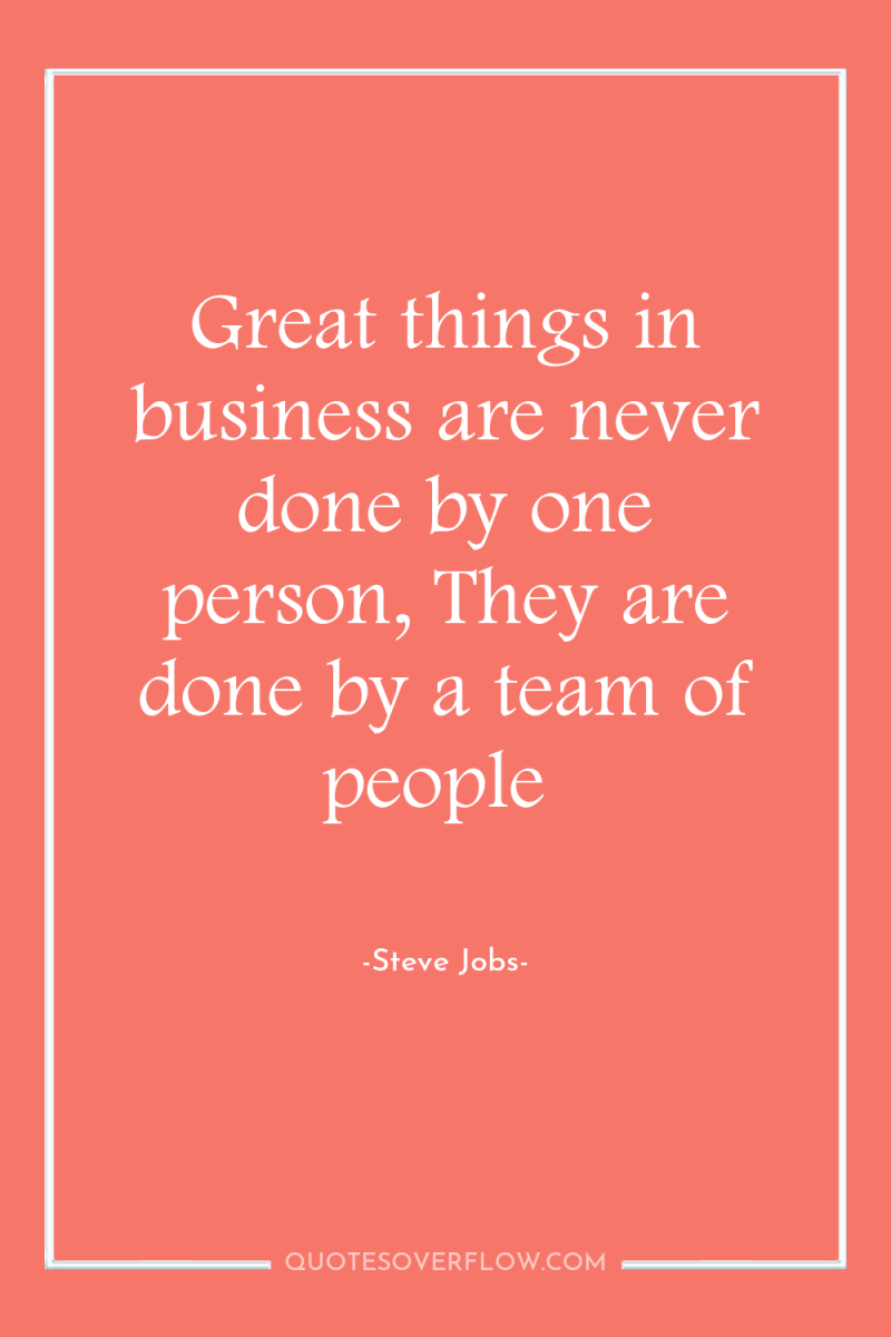 Great things in business are never done by one person,...