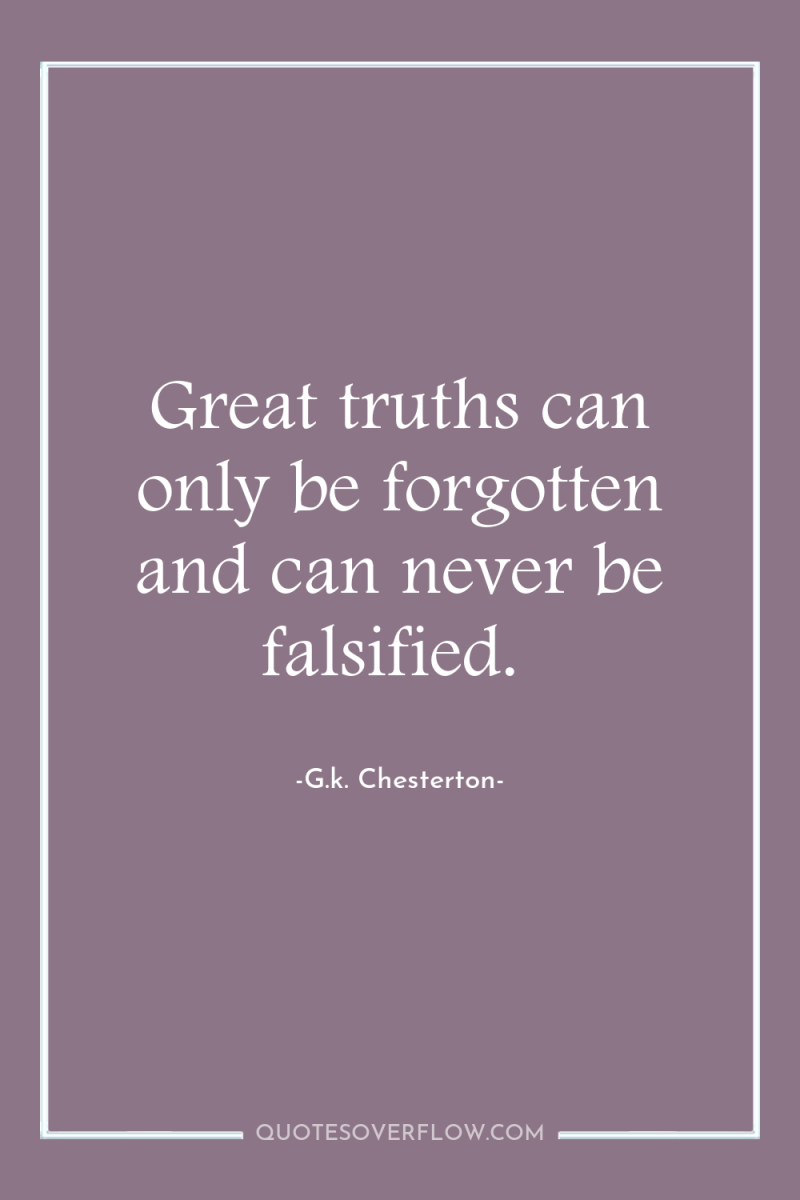 Great truths can only be forgotten and can never be...
