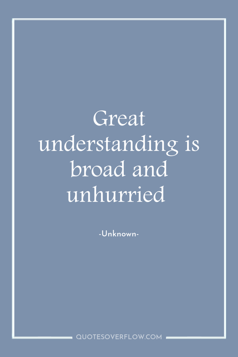 Great understanding is broad and unhurried 