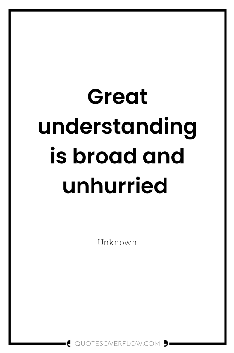 Great understanding is broad and unhurried 