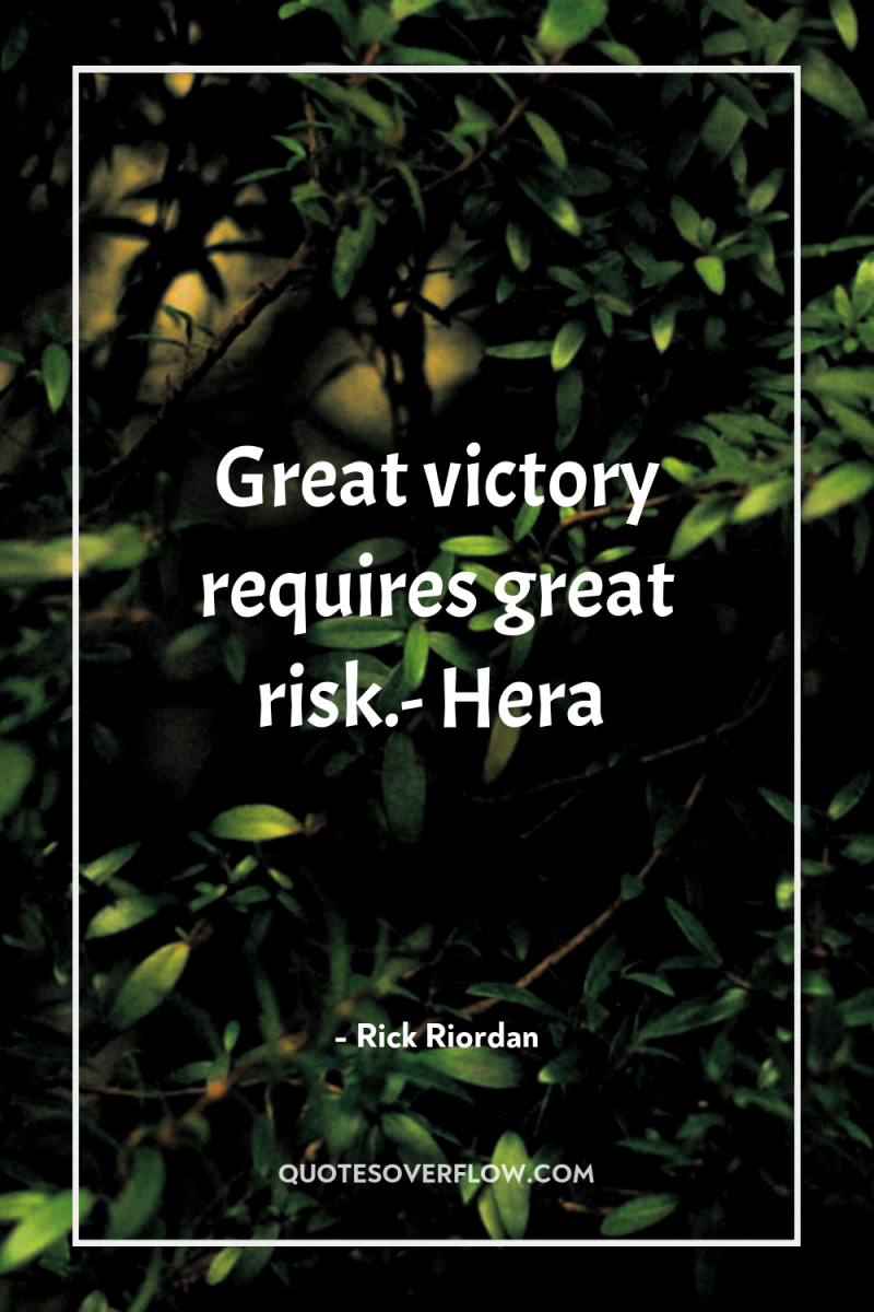 Great victory requires great risk.- Hera 
