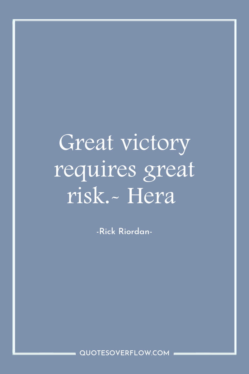 Great victory requires great risk.- Hera 