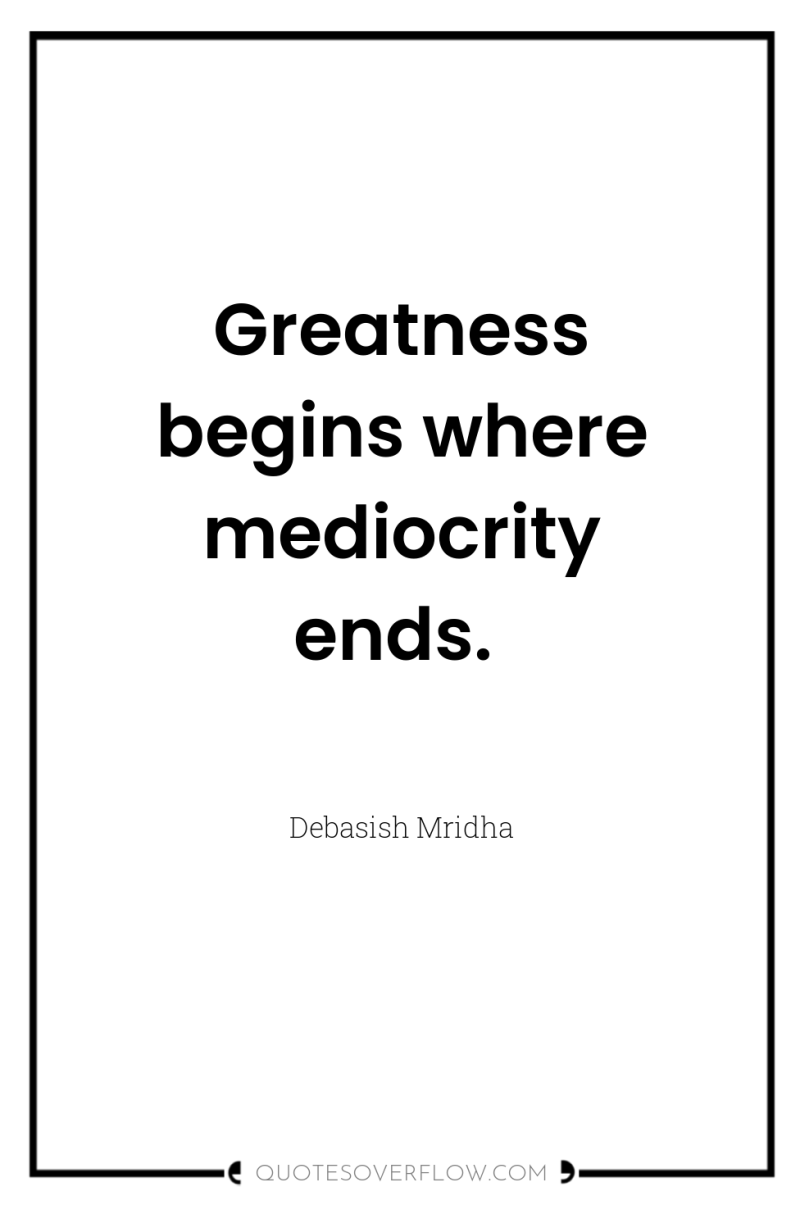 Greatness begins where mediocrity ends. 