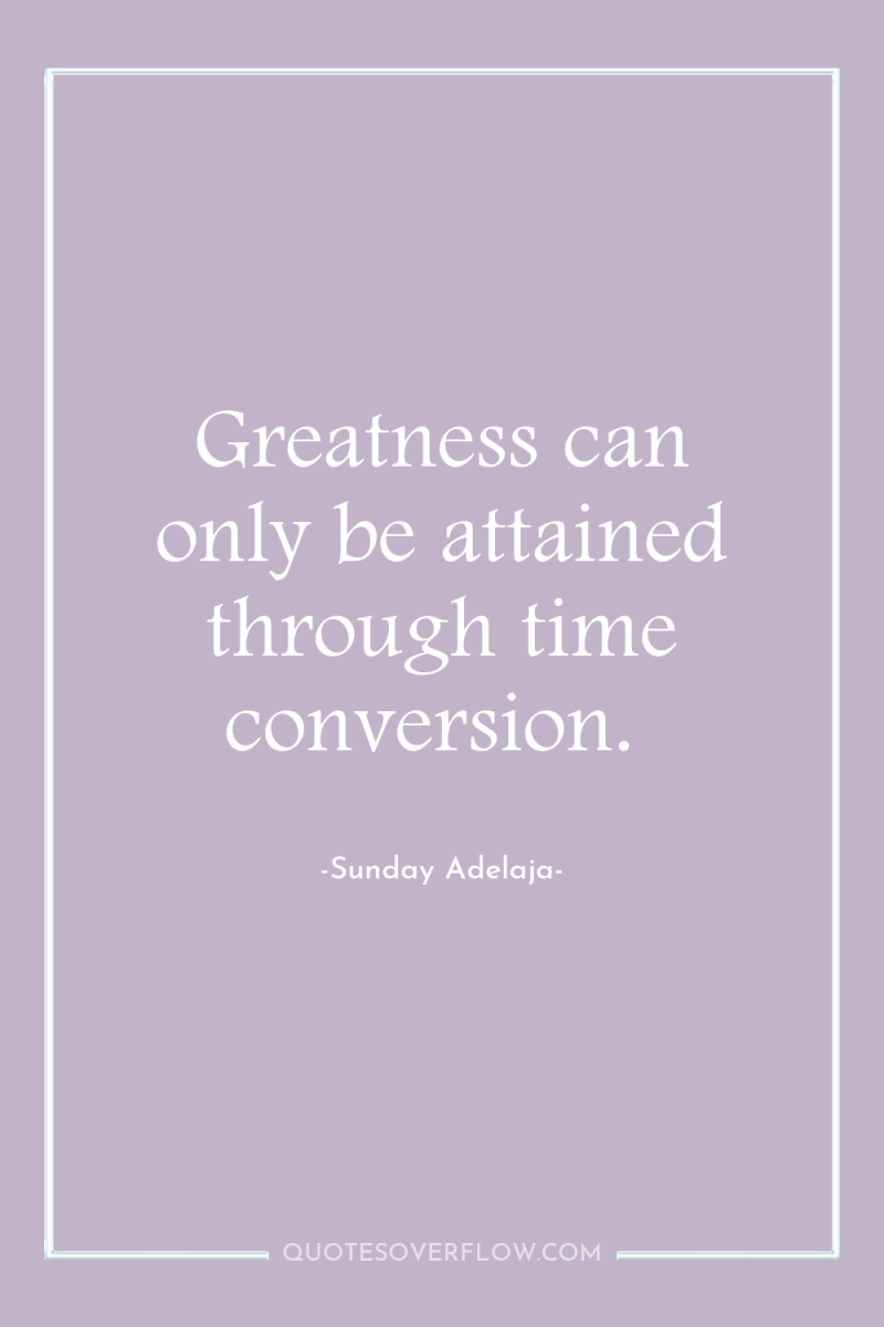 Greatness can only be attained through time conversion. 