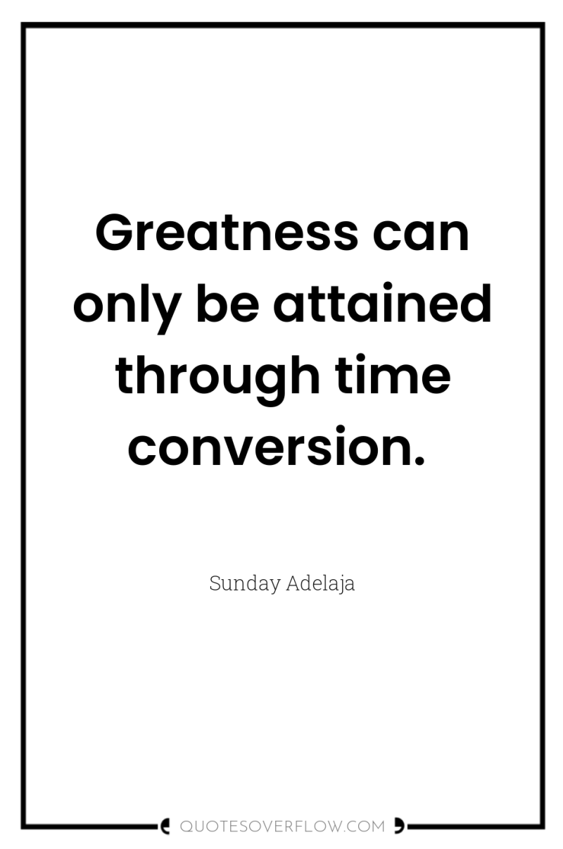 Greatness can only be attained through time conversion. 