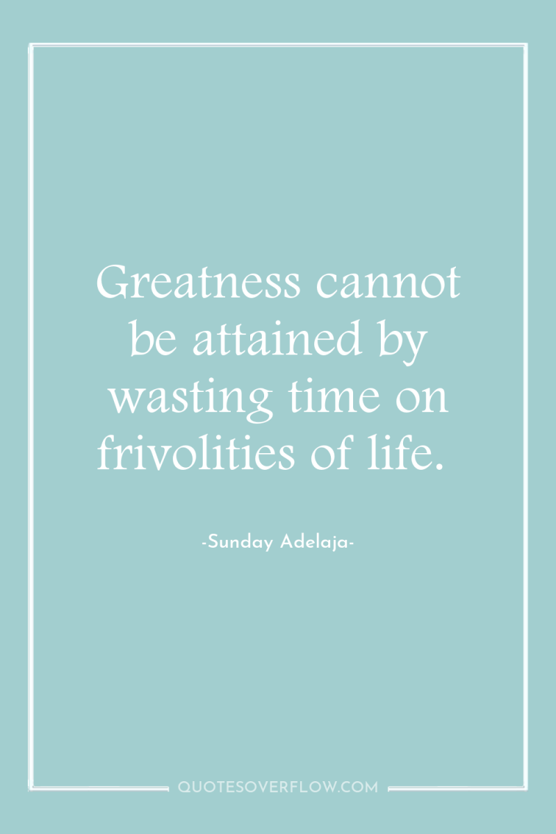 Greatness cannot be attained by wasting time on frivolities of...