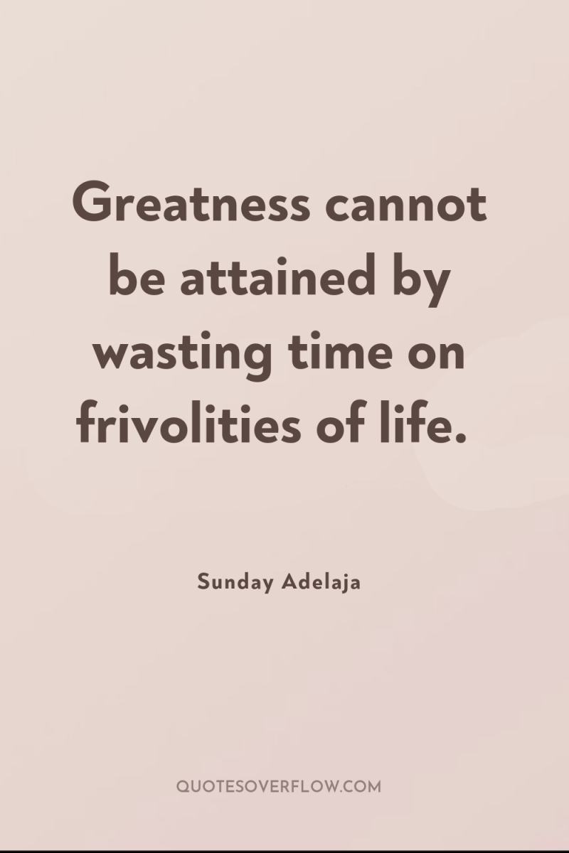 Greatness cannot be attained by wasting time on frivolities of...