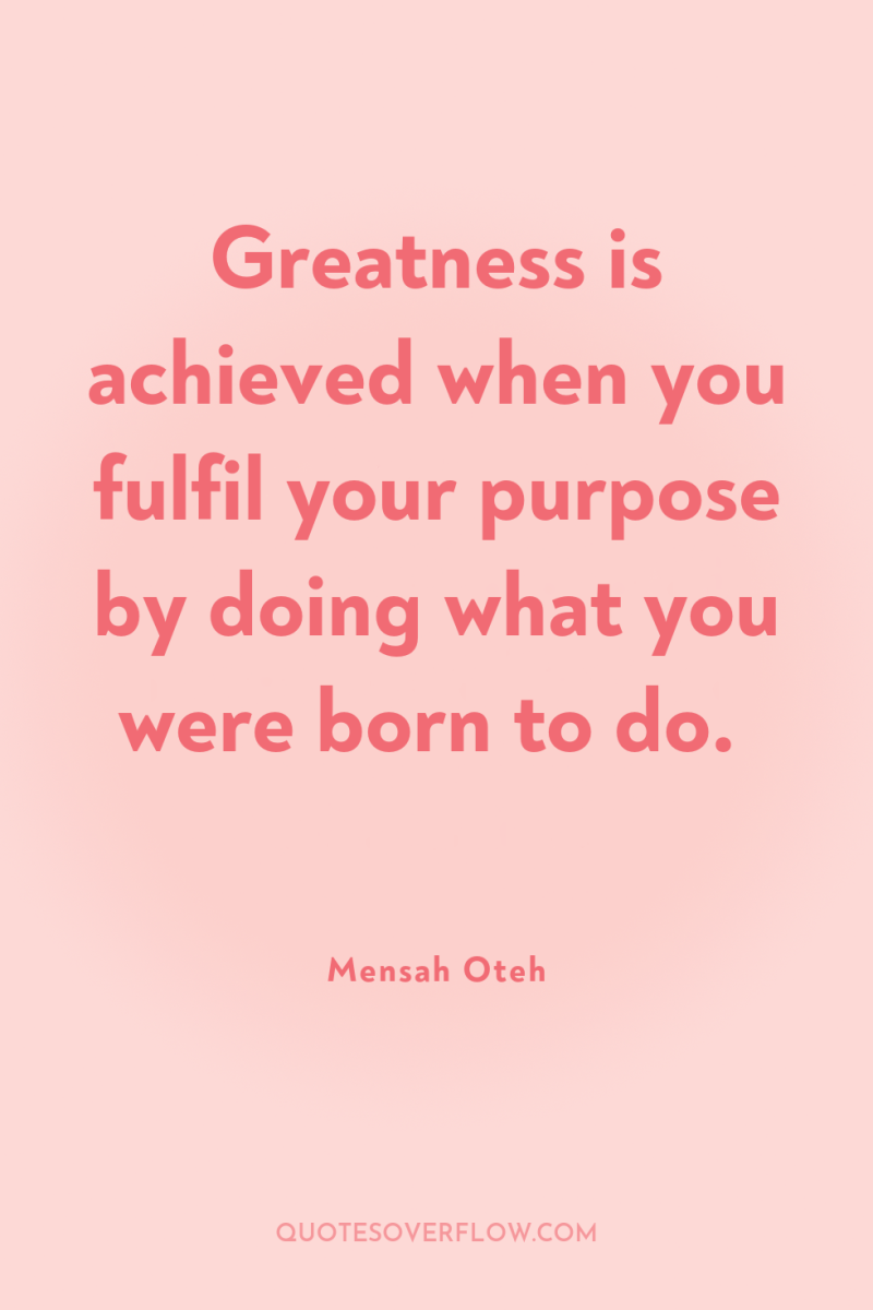 Greatness is achieved when you fulfil your purpose by doing...