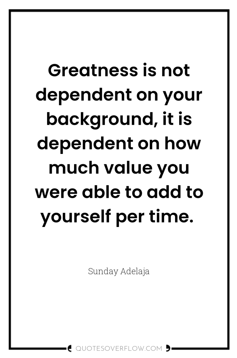 Greatness is not dependent on your background, it is dependent...