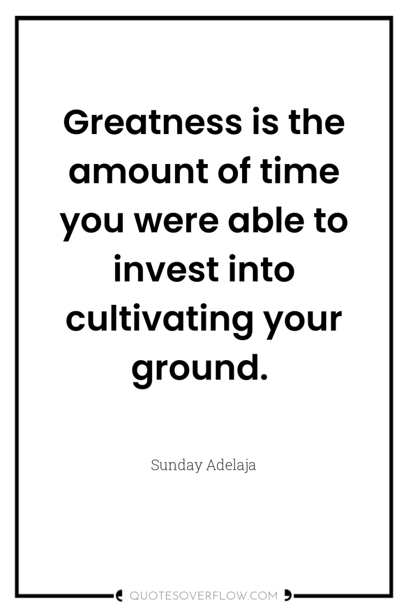 Greatness is the amount of time you were able to...