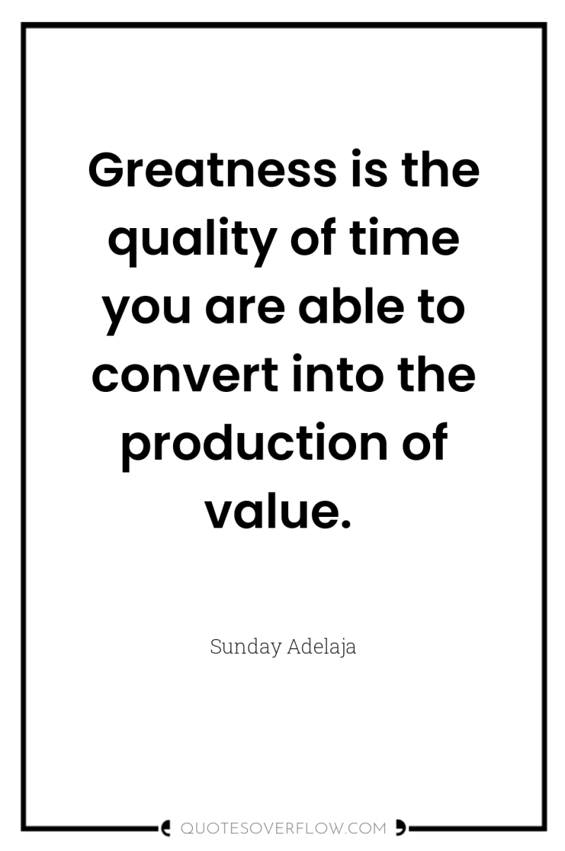 Greatness is the quality of time you are able to...