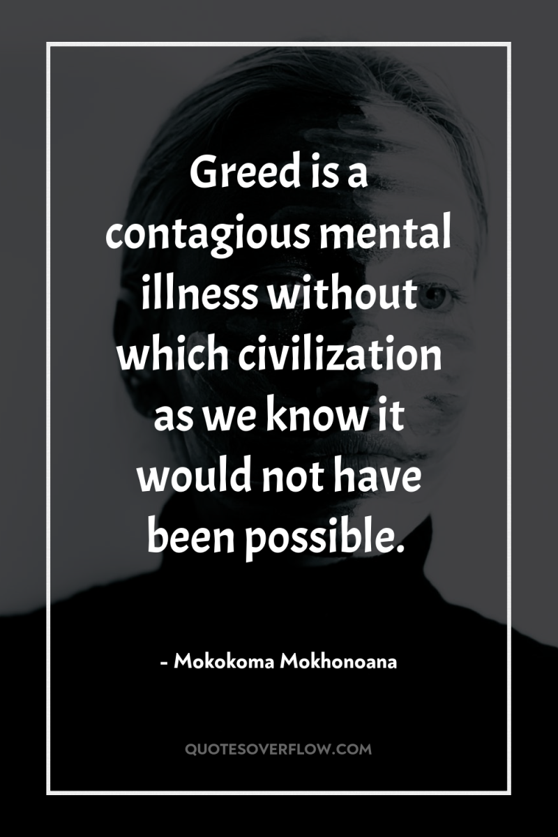 Greed is a contagious mental illness without which civilization as...