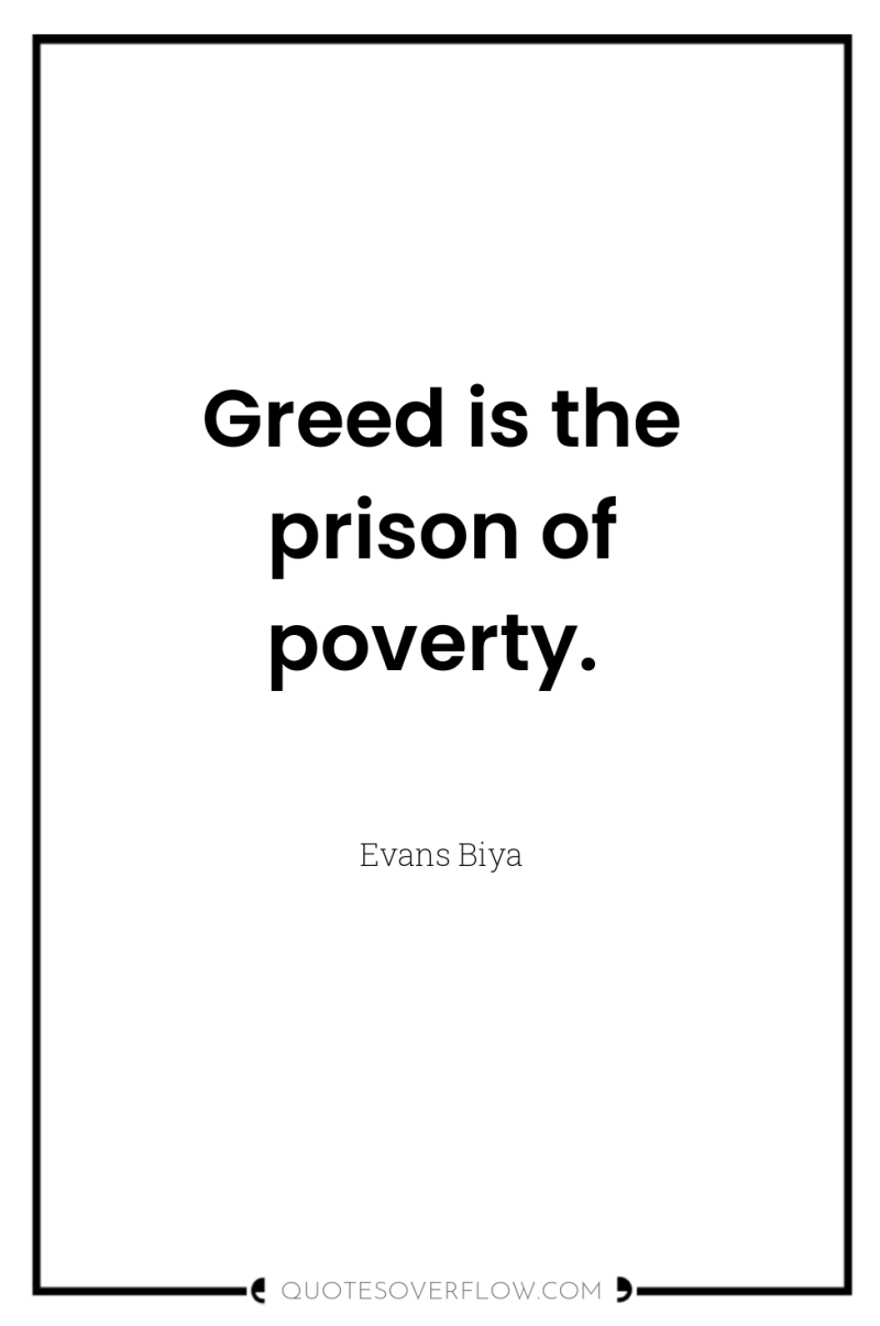 Greed is the prison of poverty. 