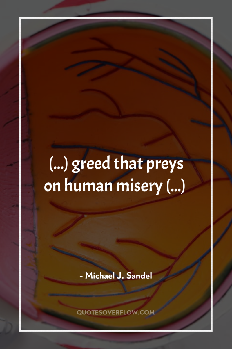 (...) greed that preys on human misery (...) 