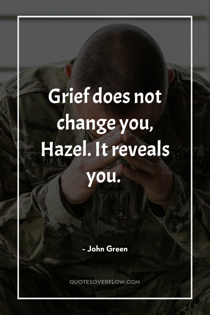 Grief does not change you, Hazel. It reveals you. 