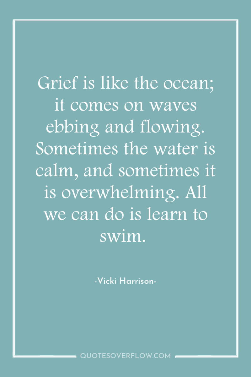 Grief is like the ocean; it comes on waves ebbing...
