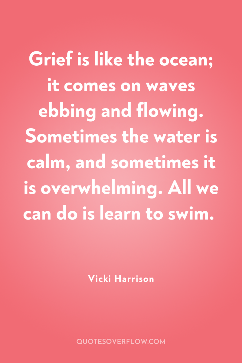 Grief is like the ocean; it comes on waves ebbing...