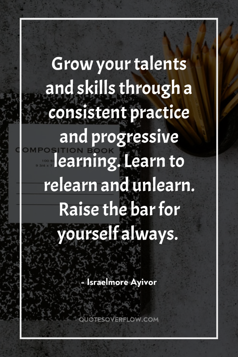 Grow your talents and skills through a consistent practice and...