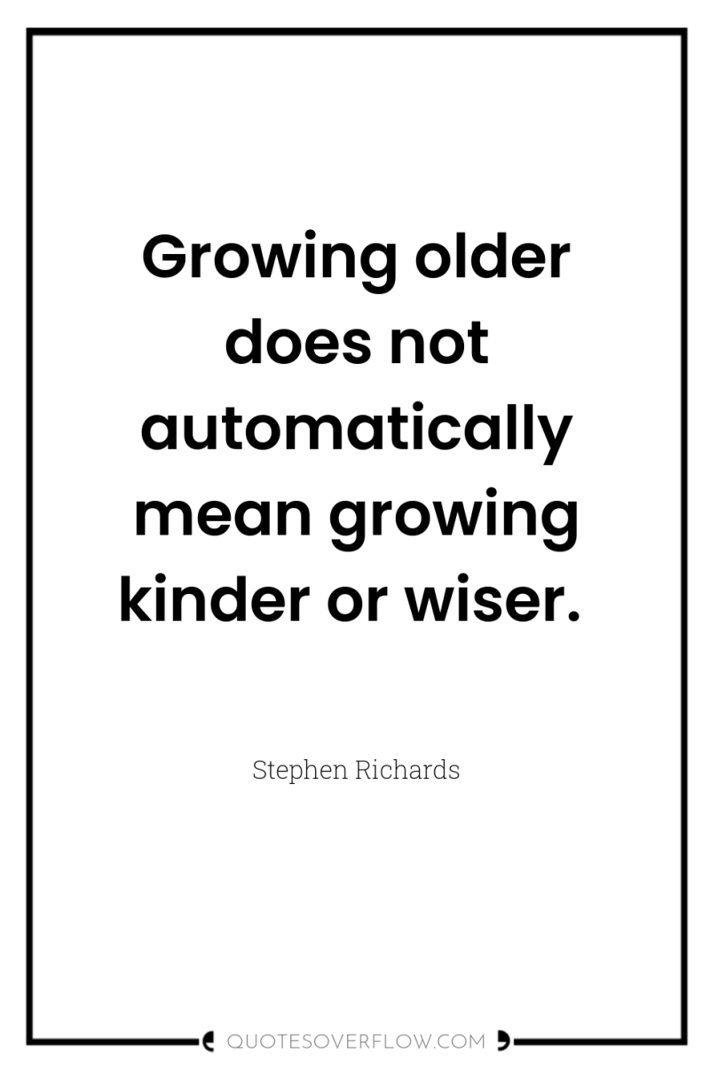 Growing older does not automatically mean growing kinder or wiser. 