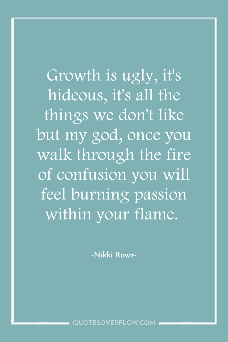 Growth is ugly, it's hideous, it's all the things we...