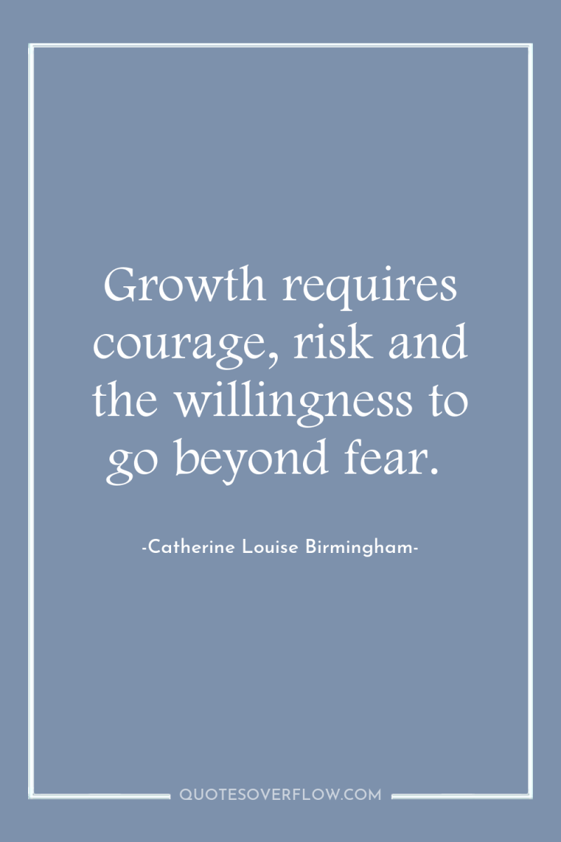 Growth requires courage, risk and the willingness to go beyond...