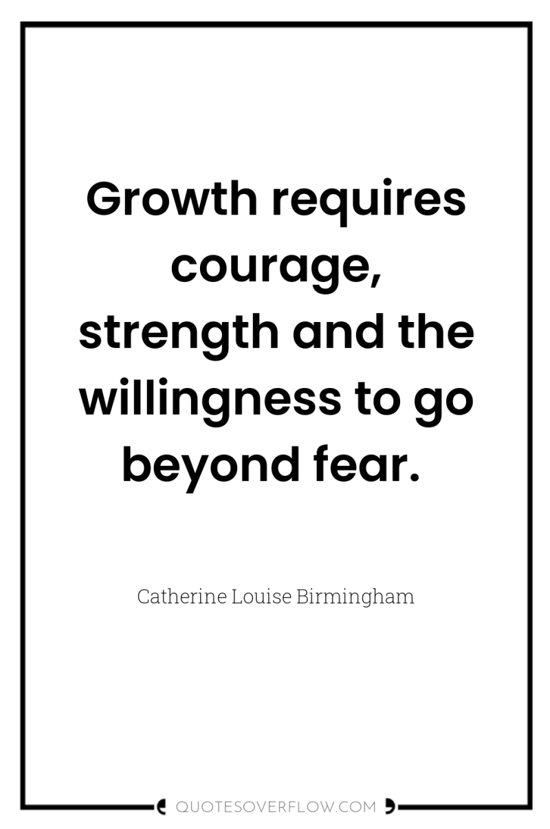 Growth requires courage, strength and the willingness to go beyond...