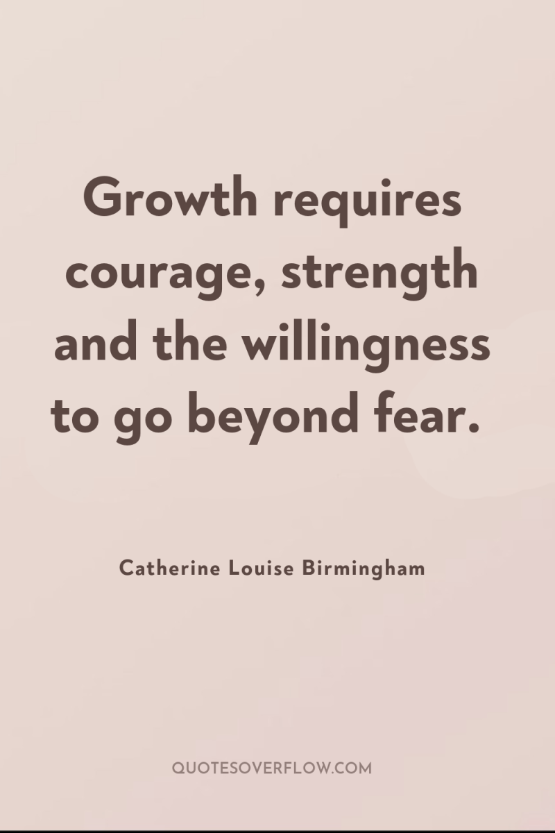 Growth requires courage, strength and the willingness to go beyond...