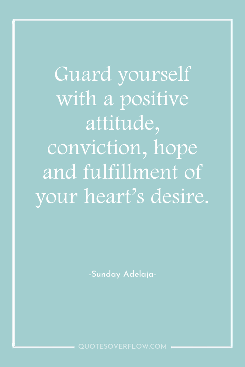 Guard yourself with a positive attitude, conviction, hope and fulfillment...
