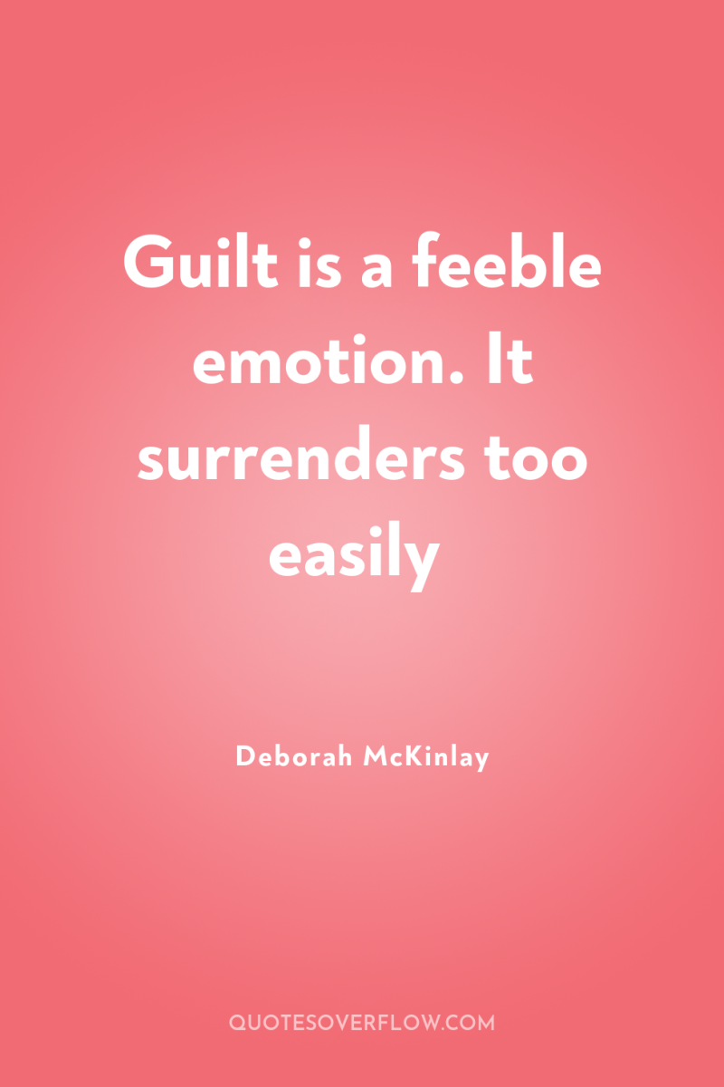 Guilt is a feeble emotion. It surrenders too easily 