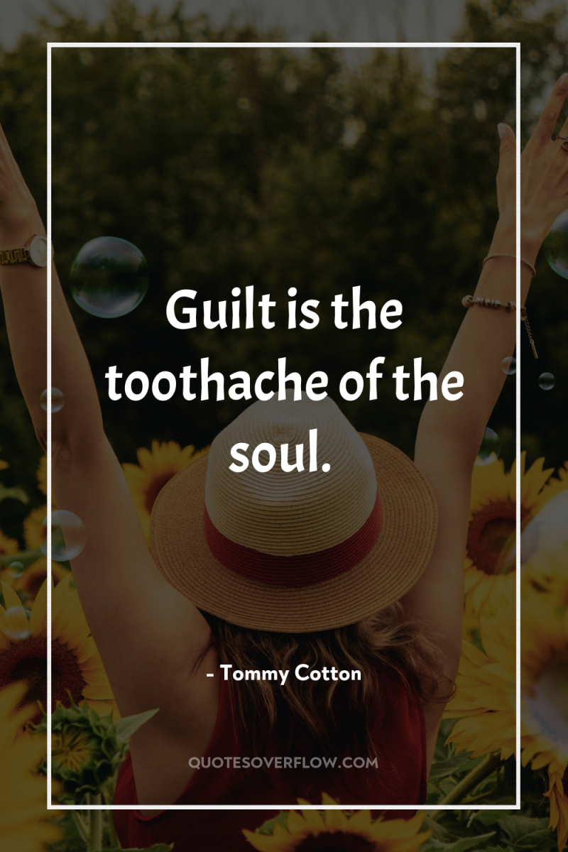 Guilt is the toothache of the soul. 