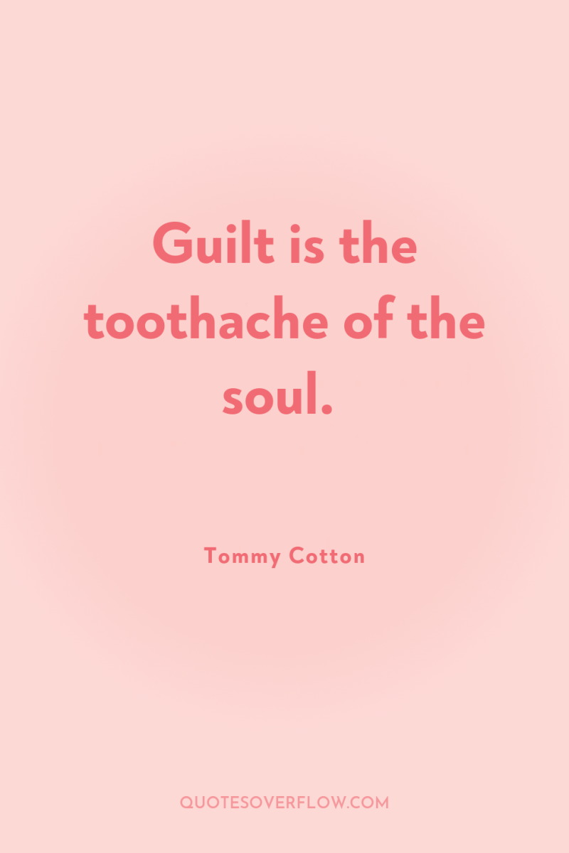 Guilt is the toothache of the soul. 